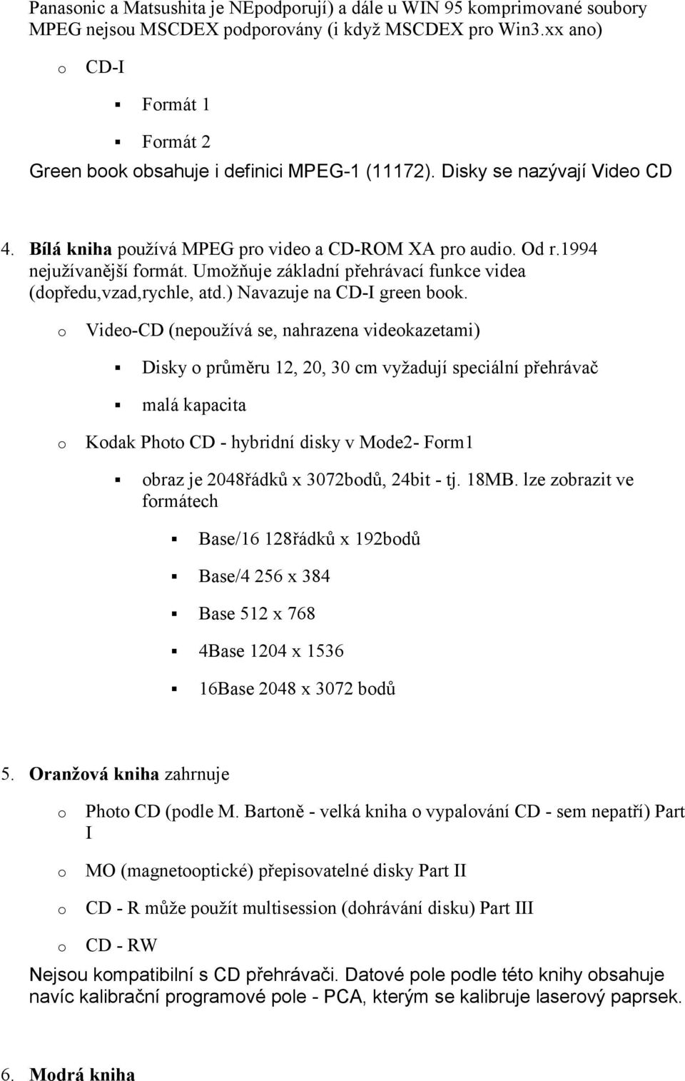 ) Navazuje na CD-I green bk. Vide-CD (nepužívá se, nahrazena videkazetami)! Disky průměru 12, 20, 30 cm vyžadují speciální přehrávač! malá kapacita Kdak Pht CD - hybridní disky v Mde2- Frm1!