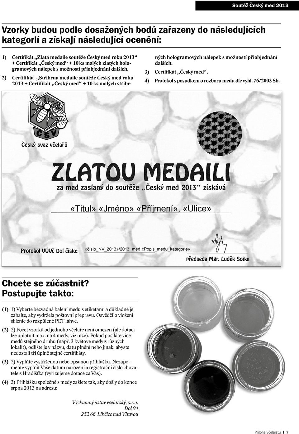 2) Certifikát Stříbrná medaile soutěže Český med roku 2013 + Certifikát Český med + 10 ks malých stříbrných hologramových nálepek s možností přiobjednání dalších. 3) Certifikát Český med.