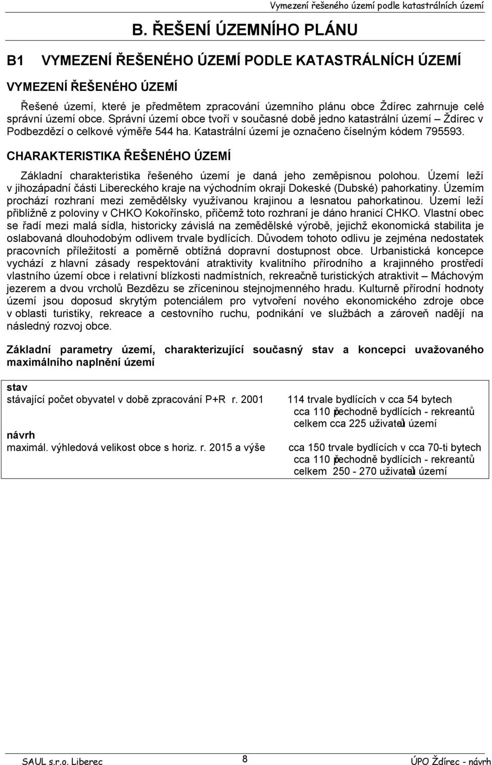 Katastrální území je označeno číselným kódem 795593. CHARAKTERISTIKA ŘEŠENÉHO ÚZEMÍ Základní charakteristika řešeného území je daná jeho zeměpisnou polohou.