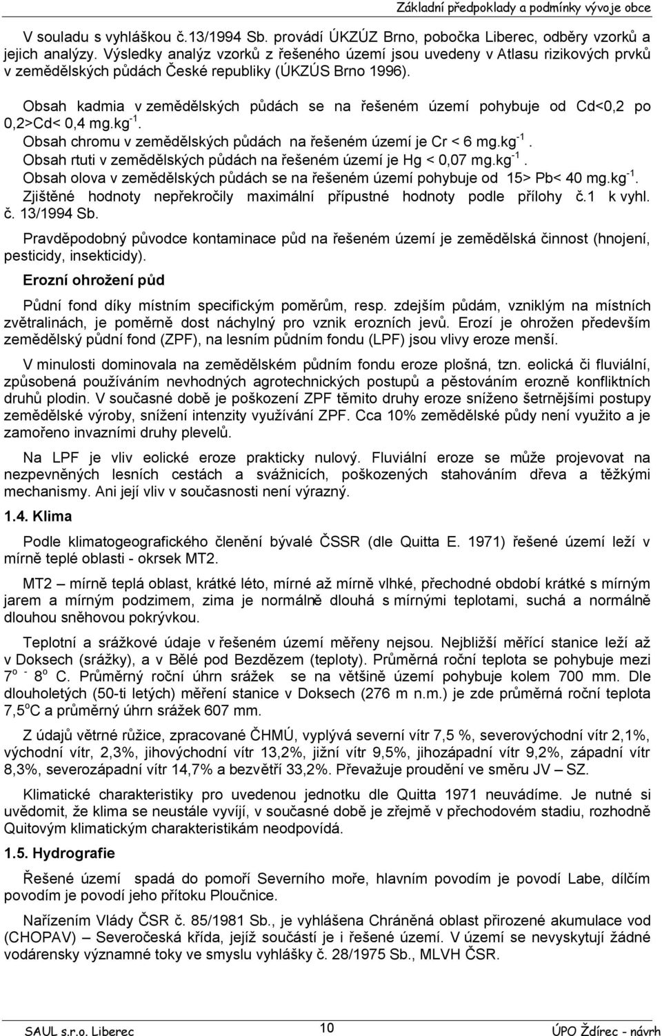 Obsah kadmia v zemědělských půdách se na řešeném území pohybuje od Cd<0,2 po 0,2>Cd< 0,4 mg.kg -1. Obsah chromu v zemědělských půdách na řešeném území je Cr < 6 mg.kg -1. Obsah rtuti v zemědělských půdách na řešeném území je Hg < 0,07 mg.