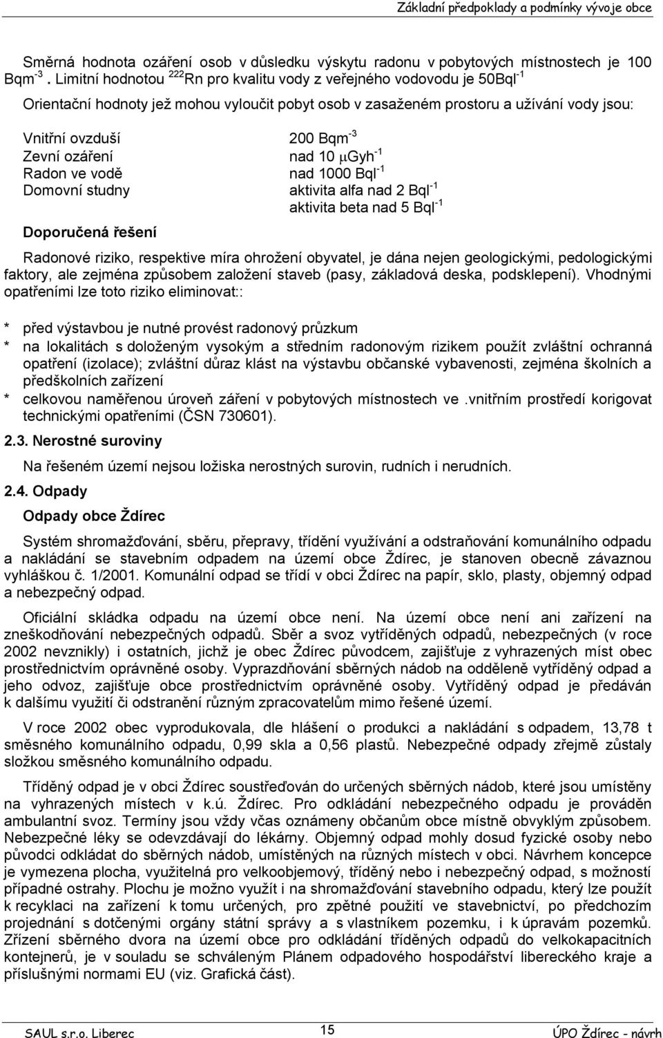 ozáření nad 10 µgyh -1 Radon ve vodě nad 1000 Bql -1 Domovní studny aktivita alfa nad 2 Bql -1 Doporučená řešení aktivita beta nad 5 Bql -1 Radonové riziko, respektive míra ohrožení obyvatel, je dána