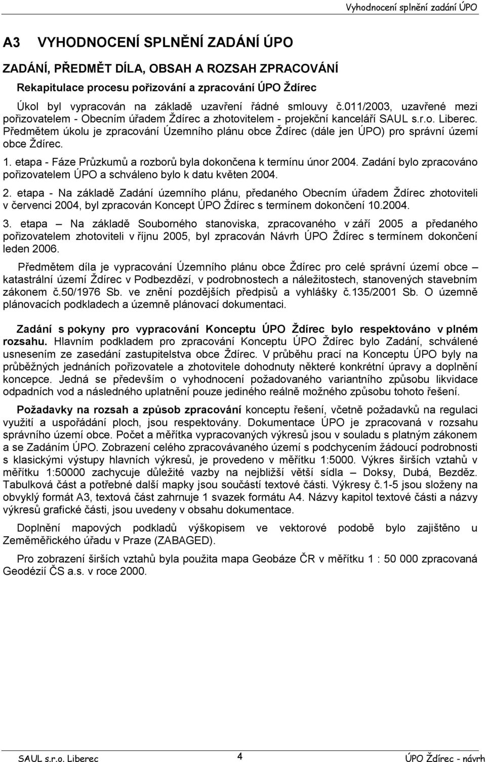 Předmětem úkolu je zpracování Územního plánu obce Ždírec (dále jen ÚPO) pro správní území obce Ždírec. 1. etapa - Fáze Průzkumů a rozborů byla dokončena k termínu únor 2004.