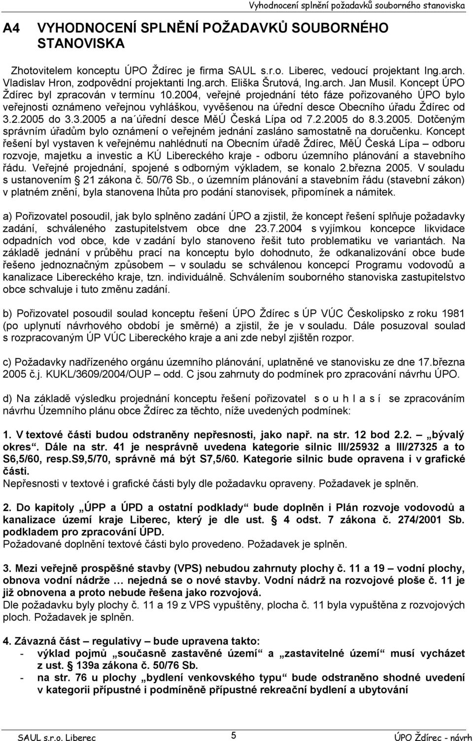 2004, veřejné projednání této fáze pořizovaného ÚPO bylo veřejnosti oznámeno veřejnou vyhláškou, vyvěšenou na úřední desce Obecního úřadu Ždírec od 3.2.2005 do 3.3.2005 a na úřední desce MěÚ Česká Lípa od 7.