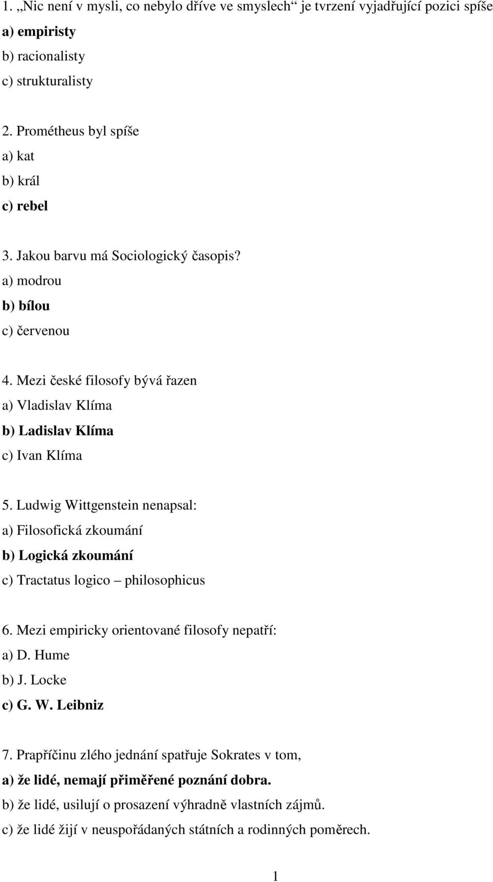 Ludwig Wittgenstein nenapsal: a) Filosofická zkoumání b) Logická zkoumání c) Tractatus logico philosophicus 6. Mezi empiricky orientované filosofy nepatří: a) D. Hume b) J. Locke c) G. W. Leibniz 7.