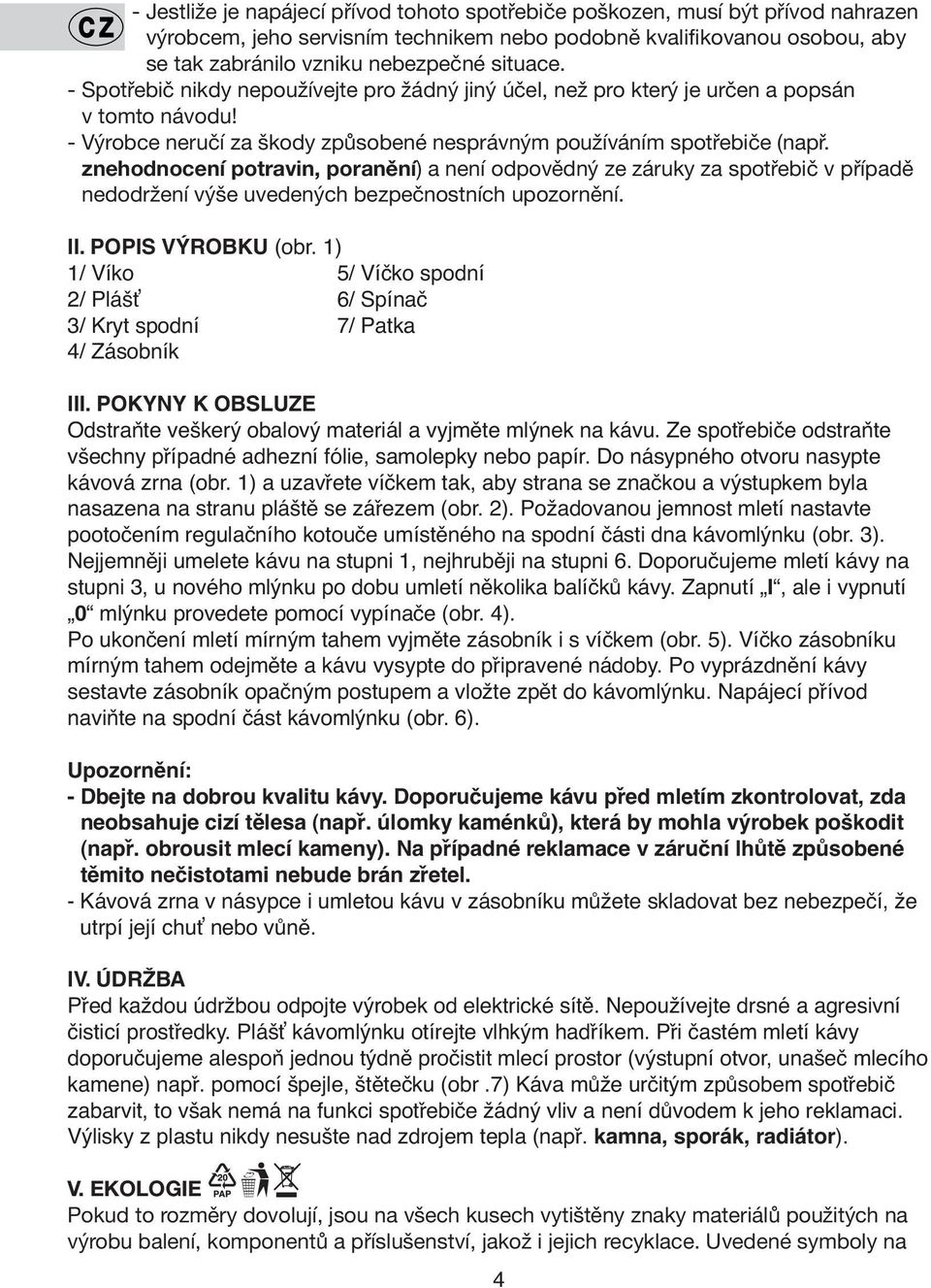 znehodnocení potravin, poranění) a není odpovědný ze záruky za spotřebič v případě nedodržení výše uvedených bezpečnostních upozornění. II. POPIS VÝROBKU (obr.