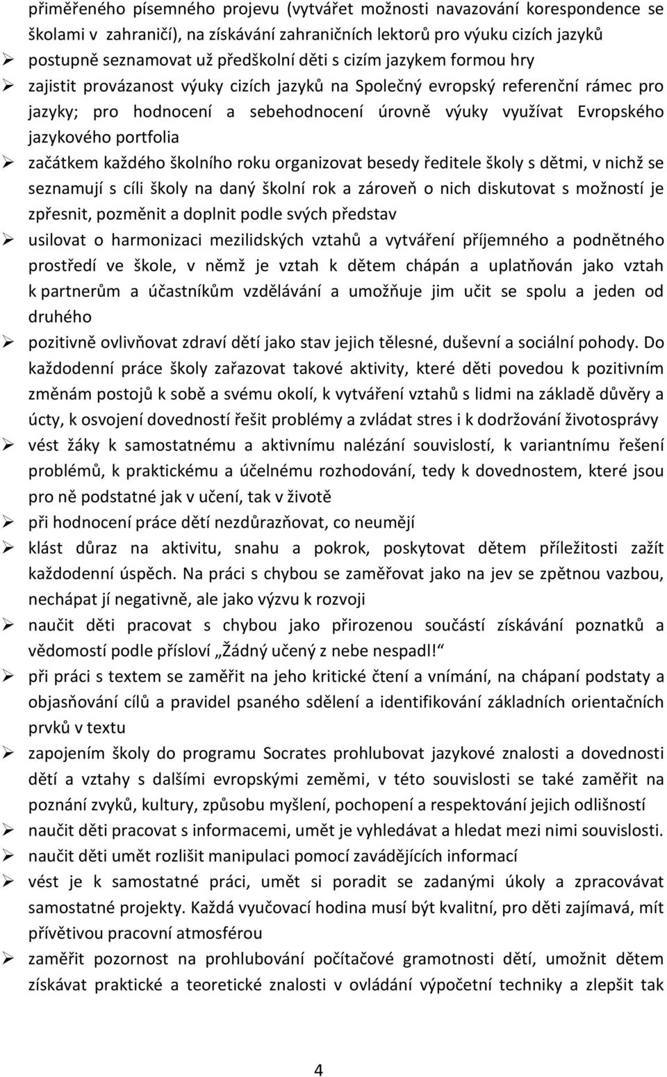 začátkem každého školního roku organizovat besedy ředitele školy s dětmi, v nichž se seznamují s cíli školy na daný školní rok a zároveň o nich diskutovat s možností je zpřesnit, pozměnit a doplnit