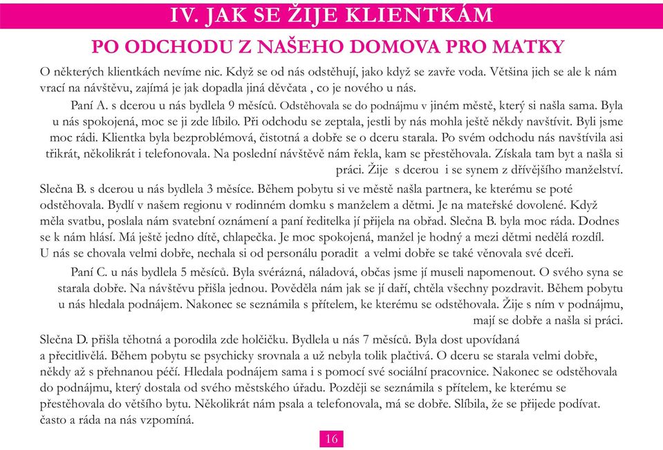 Odstěhovala se do podnájmu v jiném městě, který si našla sama. Byla u nás spokojená, moc se ji zde líbilo. Při odchodu se zeptala, jestli by nás mohla ještě někdy navštívit. Byli jsme moc rádi.