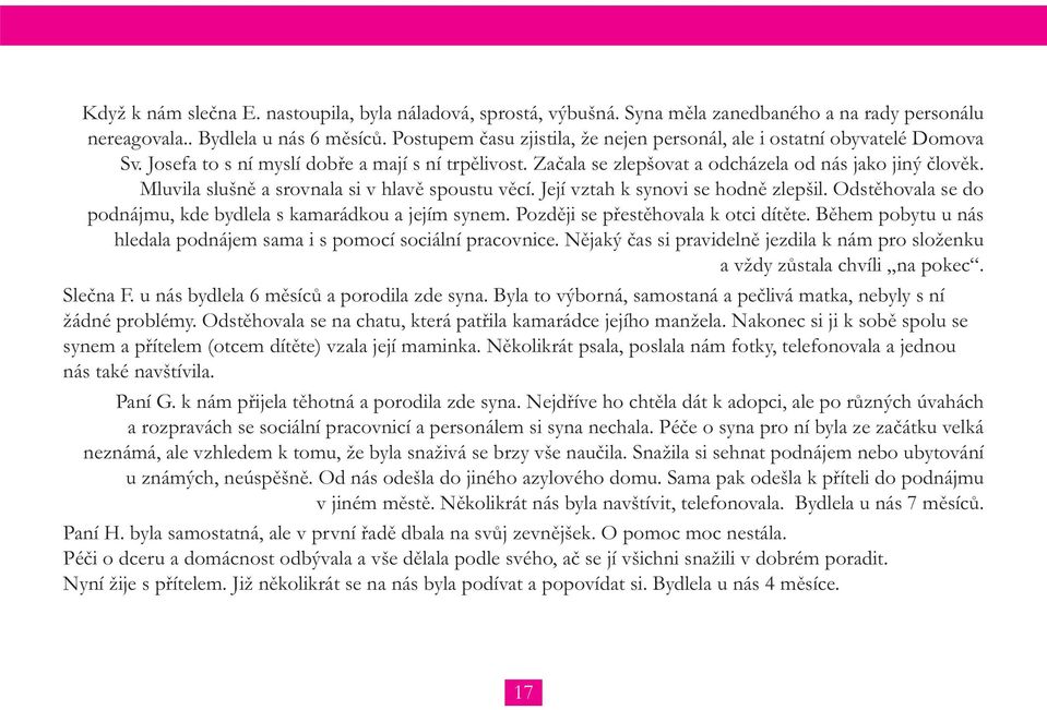 Mluvila slušně a srovnala si v hlavě spoustu věcí. Její vztah k synovi se hodně zlepšil. Odstěhovala se do podnájmu, kde bydlela s kamarádkou a jejím synem. Později se přestěhovala k otci dítěte.