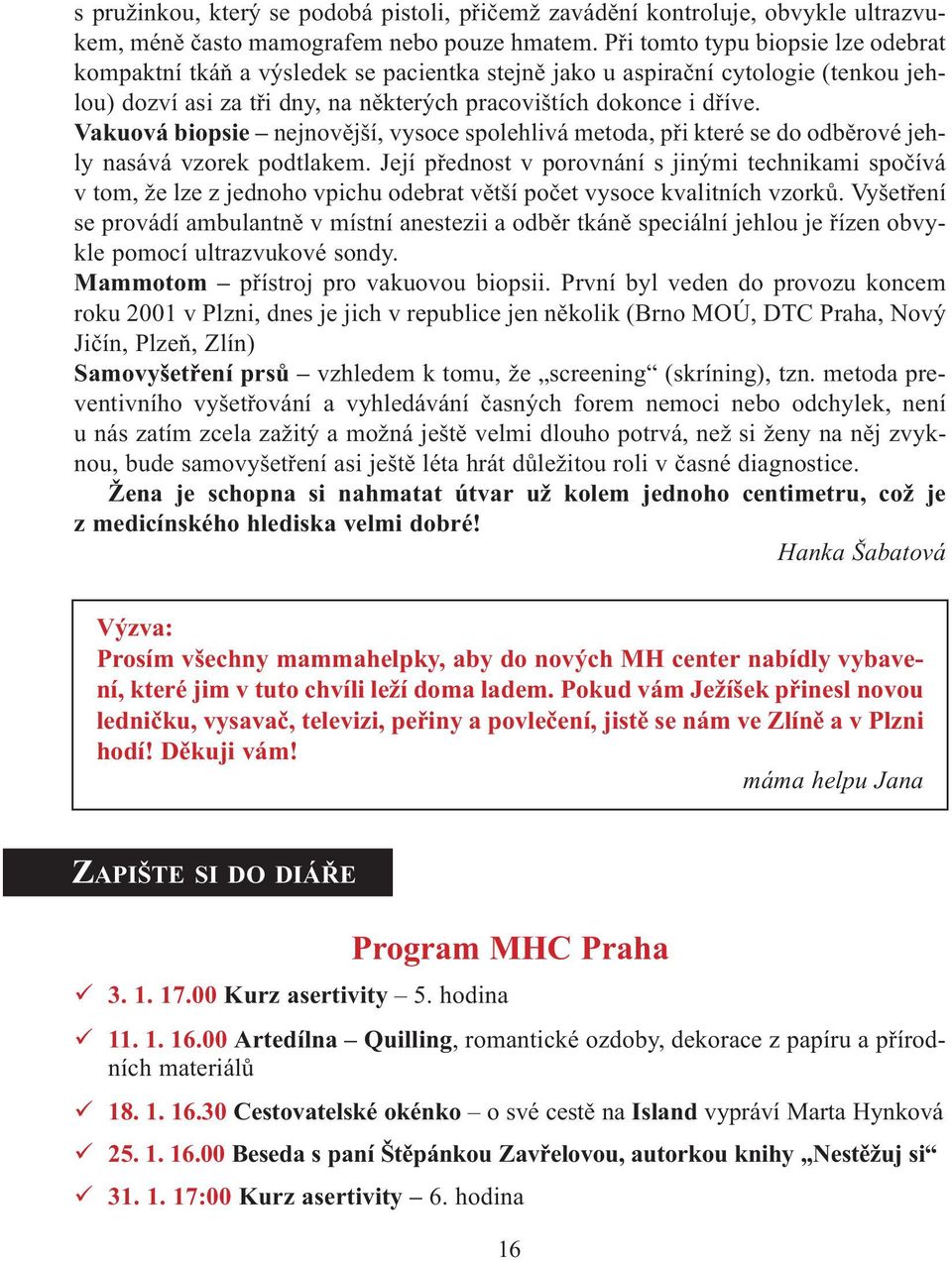 Vakuová biopsie nejnovìjší, vysoce spolehlivá metoda, pøi které se do odbìrové jehly nasává vzorek podtlakem.