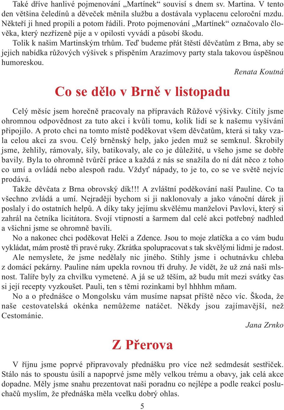 Teï budeme pøát štìstí dìvèatùm z Brna, aby se jejich nabídka rùžových výšivek s pøispìním Arazímovy party stala takovou úspìšnou humoreskou.