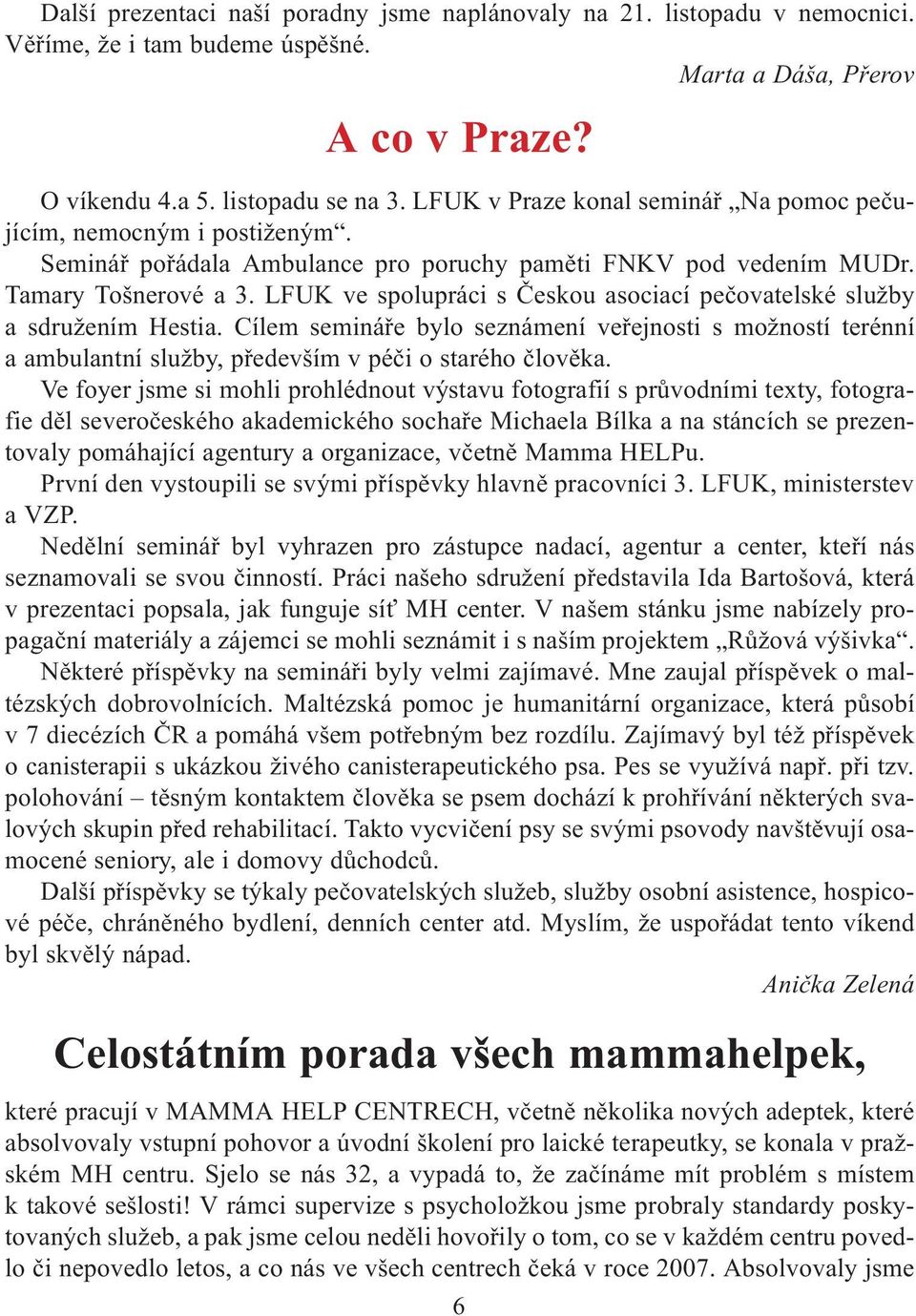 LFUK ve spolupráci s Èeskou asociací peèovatelské služby a sdružením Hestia. Cílem semináøe bylo seznámení veøejnosti s možností terénní a ambulantní služby, pøedevším v péèi o starého èlovìka.