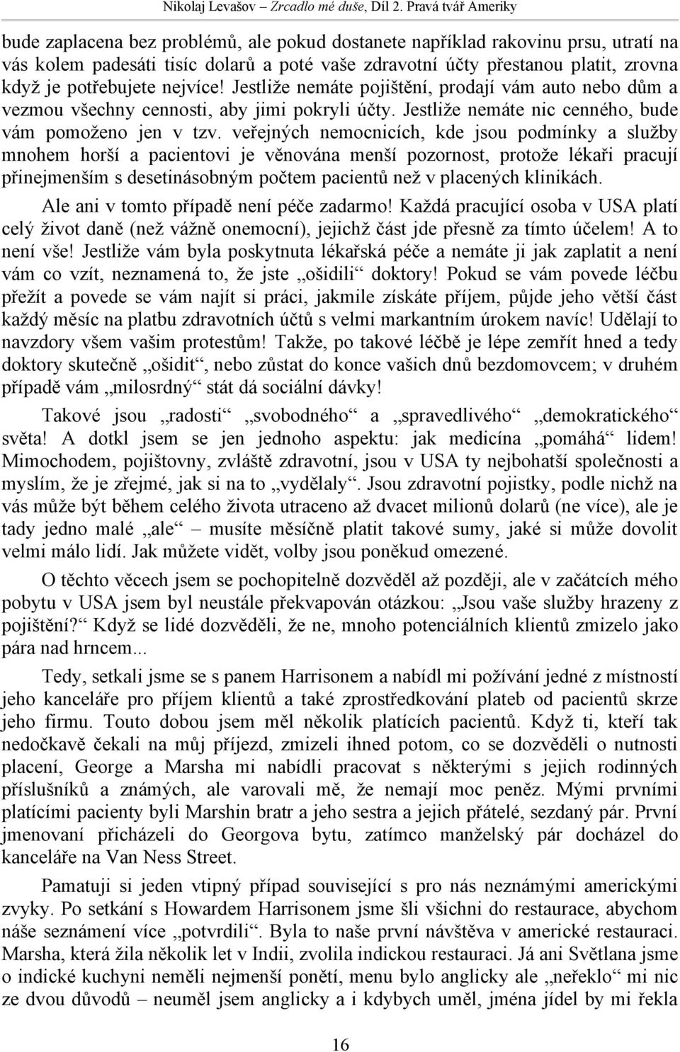 veřejných nemocnicích, kde jsou podmínky a služby mnohem horší a pacientovi je věnována menší pozornost, protože lékaři pracují přinejmenším s desetinásobným počtem pacientů než v placených klinikách.