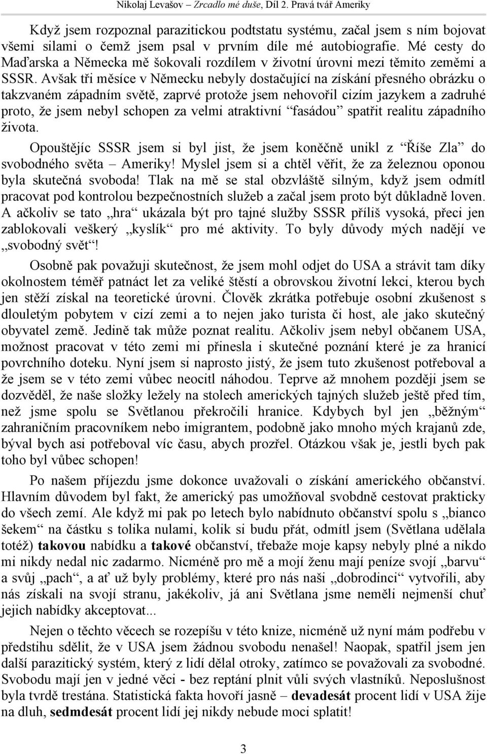 Avšak tři měsíce v Německu nebyly dostačující na získání přesného obrázku o takzvaném západním světě, zaprvé protože jsem nehovořil cizím jazykem a zadruhé proto, že jsem nebyl schopen za velmi