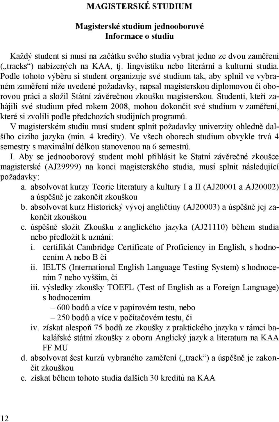 Podle tohoto výběru si student organizuje své studium tak, aby splnil ve vybraném zaměření níže uvedené požadavky, napsal magisterskou diplomovou či oborovou práci a složil Státní závěrečnou oušku