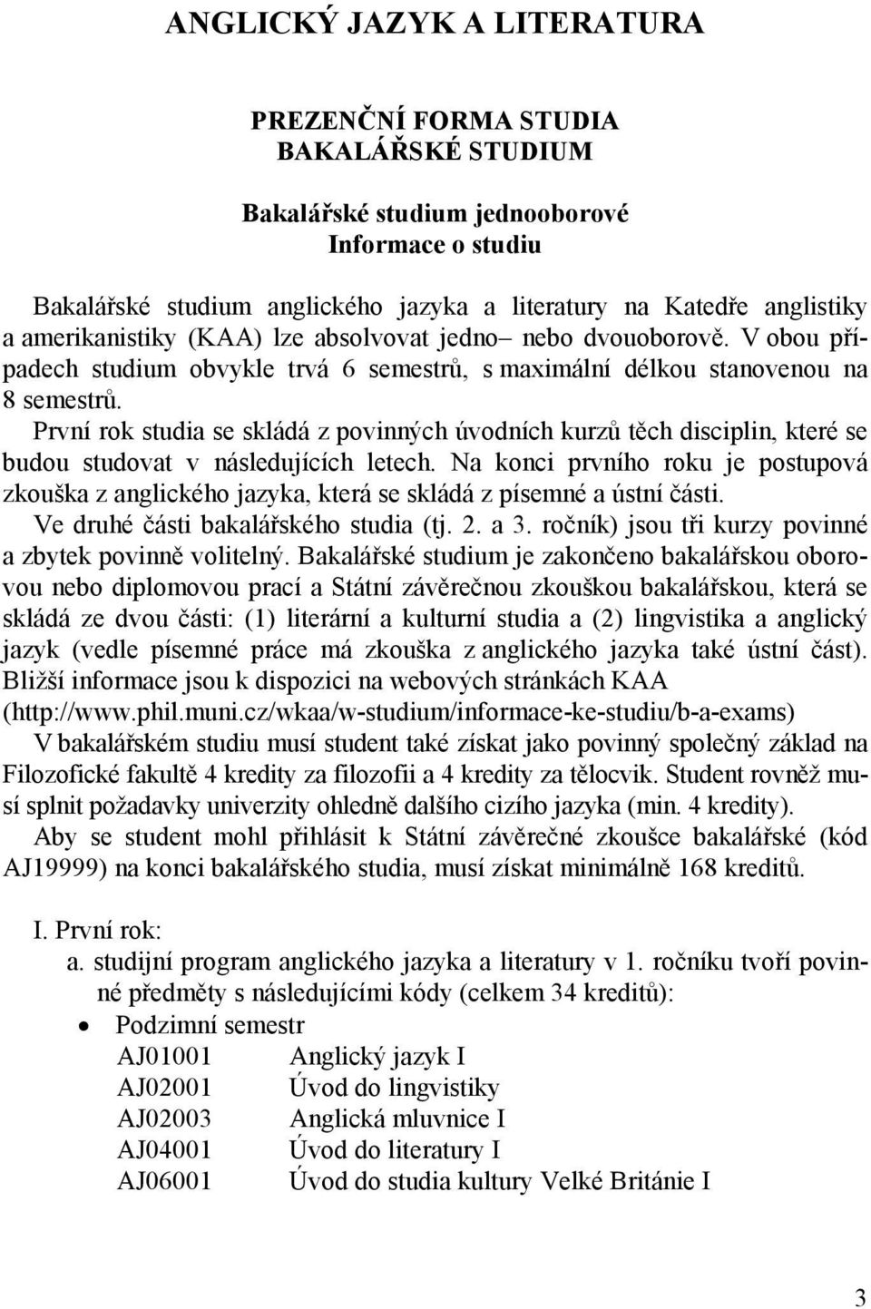 První rok studia se skládá z povinných úvodních kurzů těch disciplin, které se budou studovat v následujících letech.