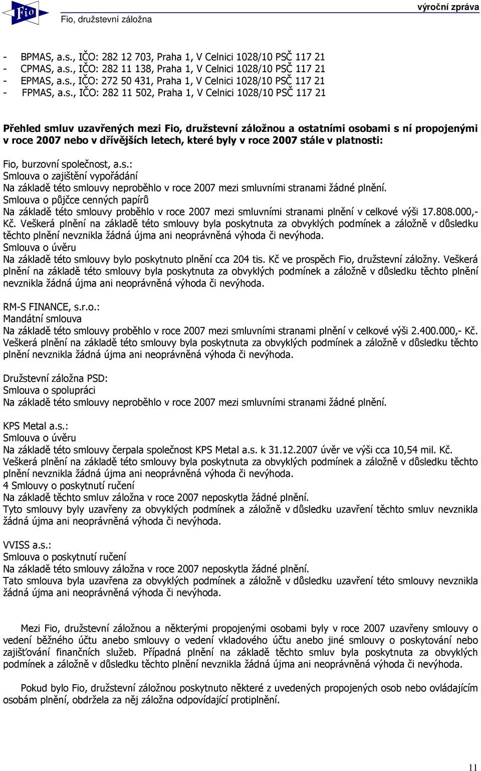 v roce 2007 stále v platnosti: Fio, burzovní společnost, a.s.: Smlouva o zajištění vypořádání Na základě této smlouvy neproběhlo v roce 2007 mezi smluvními stranami žádné plnění.