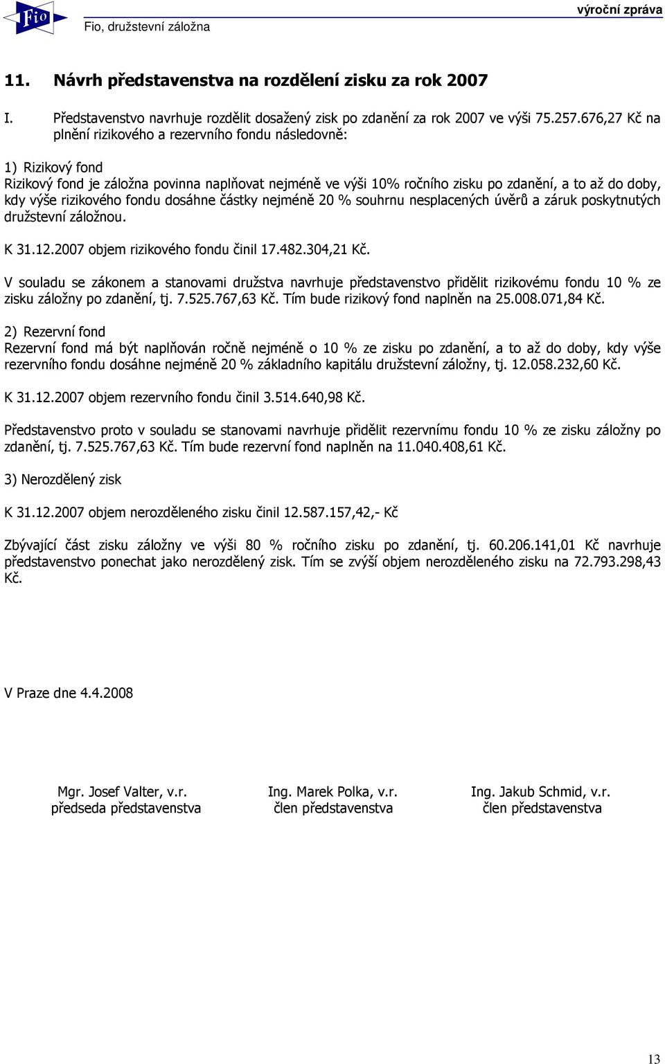 rizikového fondu dosáhne částky nejméně 20 % souhrnu nesplacených úvěrů a záruk poskytnutých družstevní záložnou. K 31.12.2007 objem rizikového fondu činil 17.482.304,21 Kč.