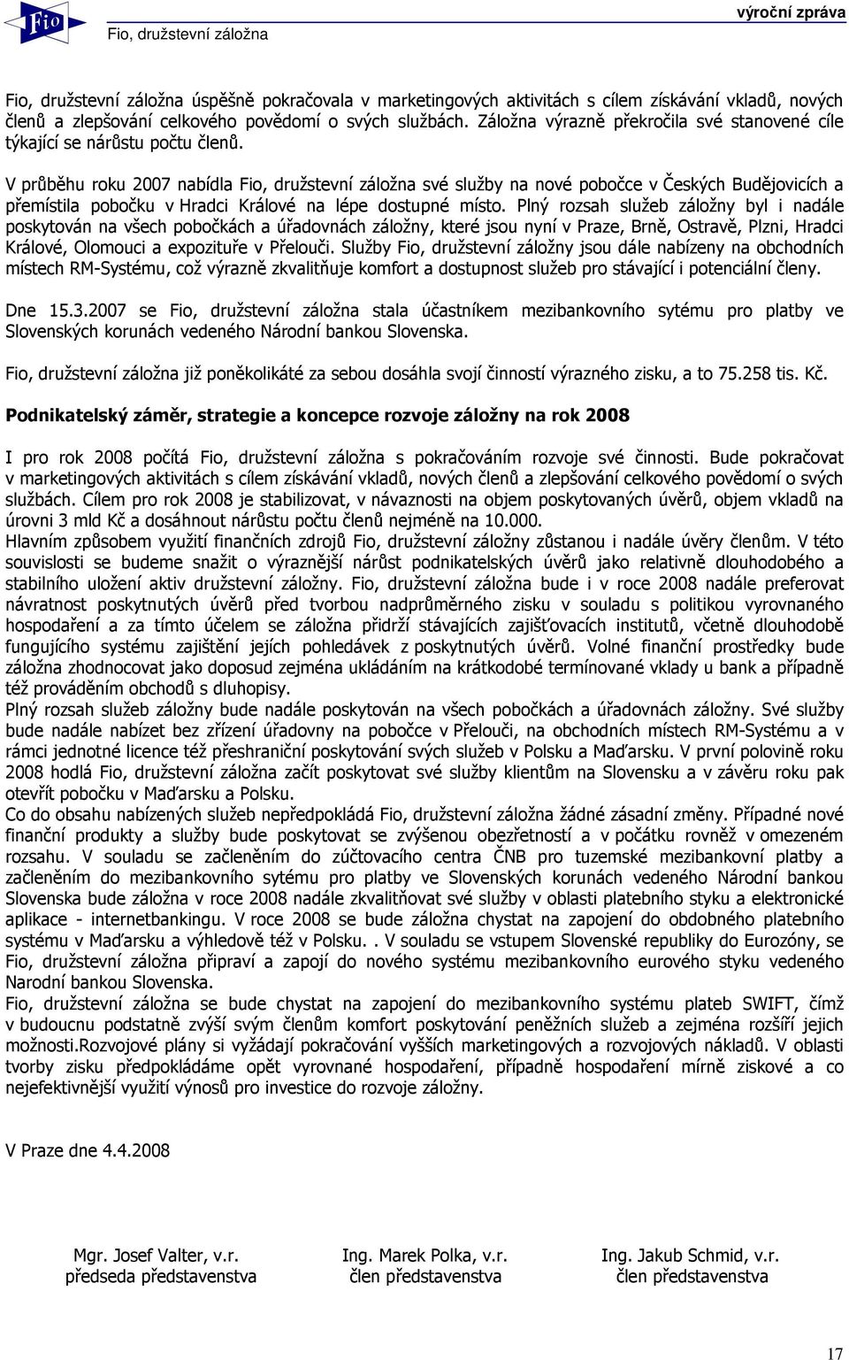 V průběhu roku 2007 nabídla Fio, družstevní záložna své služby na nové pobočce v Českých Budějovicích a přemístila pobočku v Hradci Králové na lépe dostupné místo.