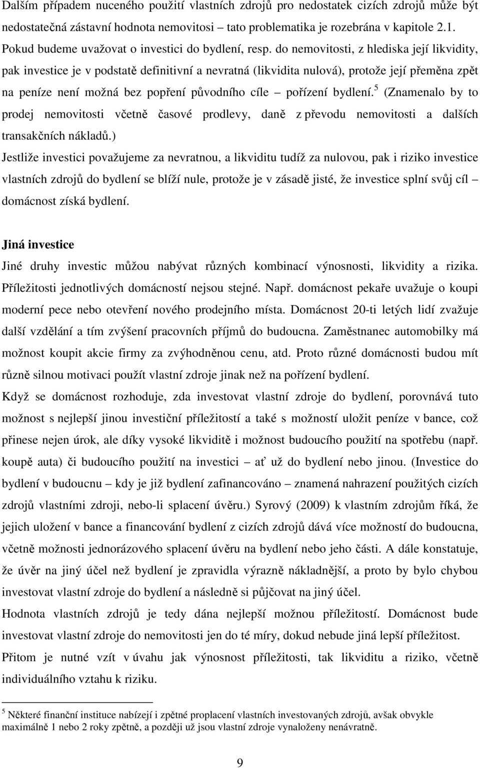 do nemovitosti, z hlediska její likvidity, pak investice je v podstatě definitivní a nevratná (likvidita nulová), protože její přeměna zpět na peníze není možná bez popření původního cíle pořízení