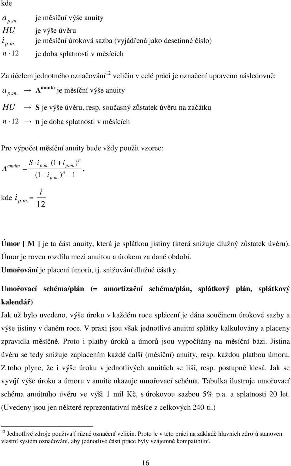 současný zůstatek úvěru na začátku n 12 n je doba splatnosti v měsících Pro výpočet měsíční anuity bude vždy použit vzorec: A anuita n S i p. m. (1 + i p. m. ) = n (1 + i p. m. ) 1, i kde i p.m. = 12 Úmor [ M ] je ta část anuity, která je splátkou jistiny (která snižuje dlužný zůstatek úvěru).