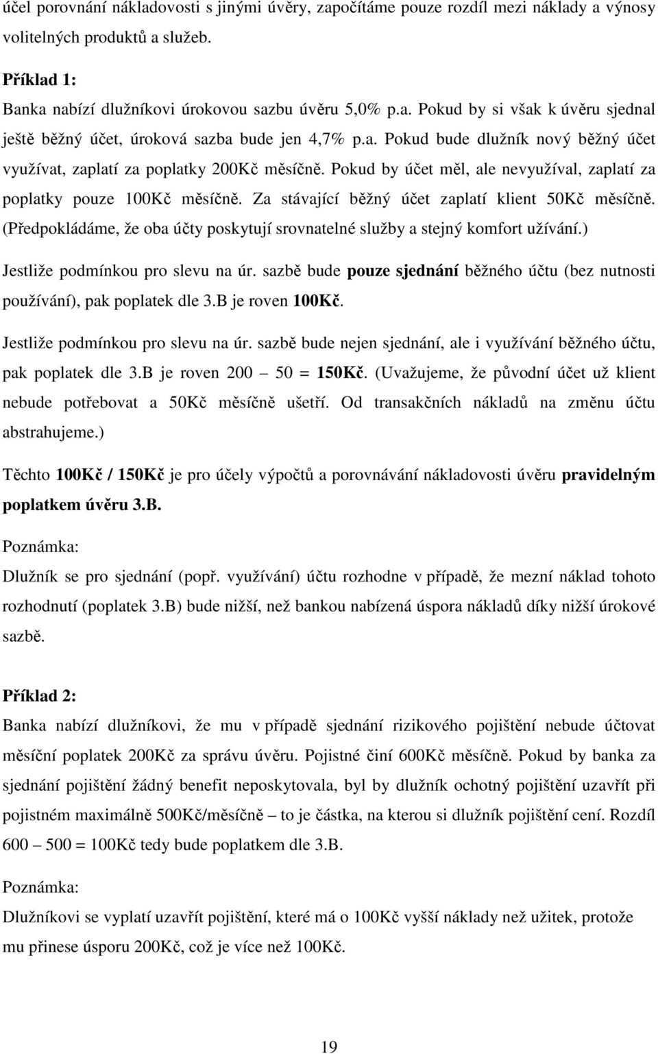 Za stávající běžný účet zaplatí klient 50Kč měsíčně. (Předpokládáme, že oba účty poskytují srovnatelné služby a stejný komfort užívání.) Jestliže podmínkou pro slevu na úr.