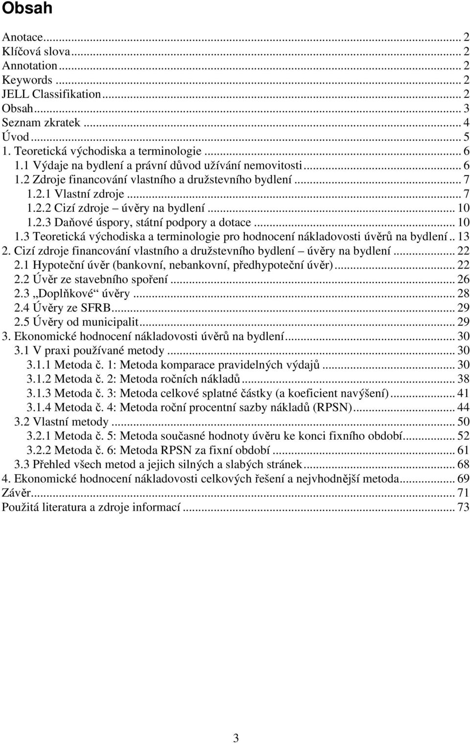 .. 10 1.3 Teoretická východiska a terminologie pro hodnocení nákladovosti úvěrů na bydlení.. 13 2. Cizí zdroje financování vlastního a družstevního bydlení úvěry na bydlení... 22 2.