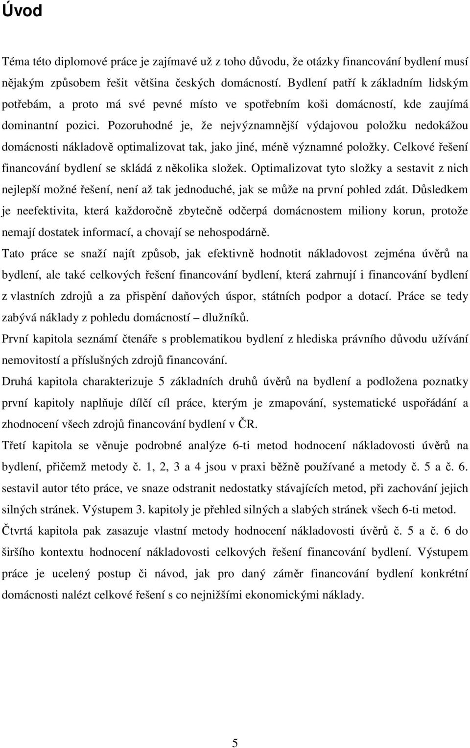 Pozoruhodné je, že nejvýznamnější výdajovou položku nedokážou domácnosti nákladově optimalizovat tak, jako jiné, méně významné položky. Celkové řešení financování bydlení se skládá z několika složek.