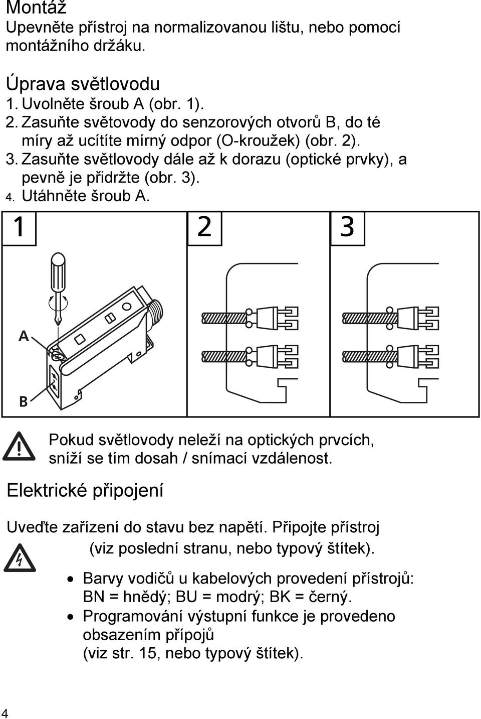 ).. Utáhněte šroub A. 2 A B Pokud světlovody neleží na optických prvcích, sníží se tím dosah / snímací vzdálenost. Elektrické připojení Uveďte zařízení do stavu bez napětí.