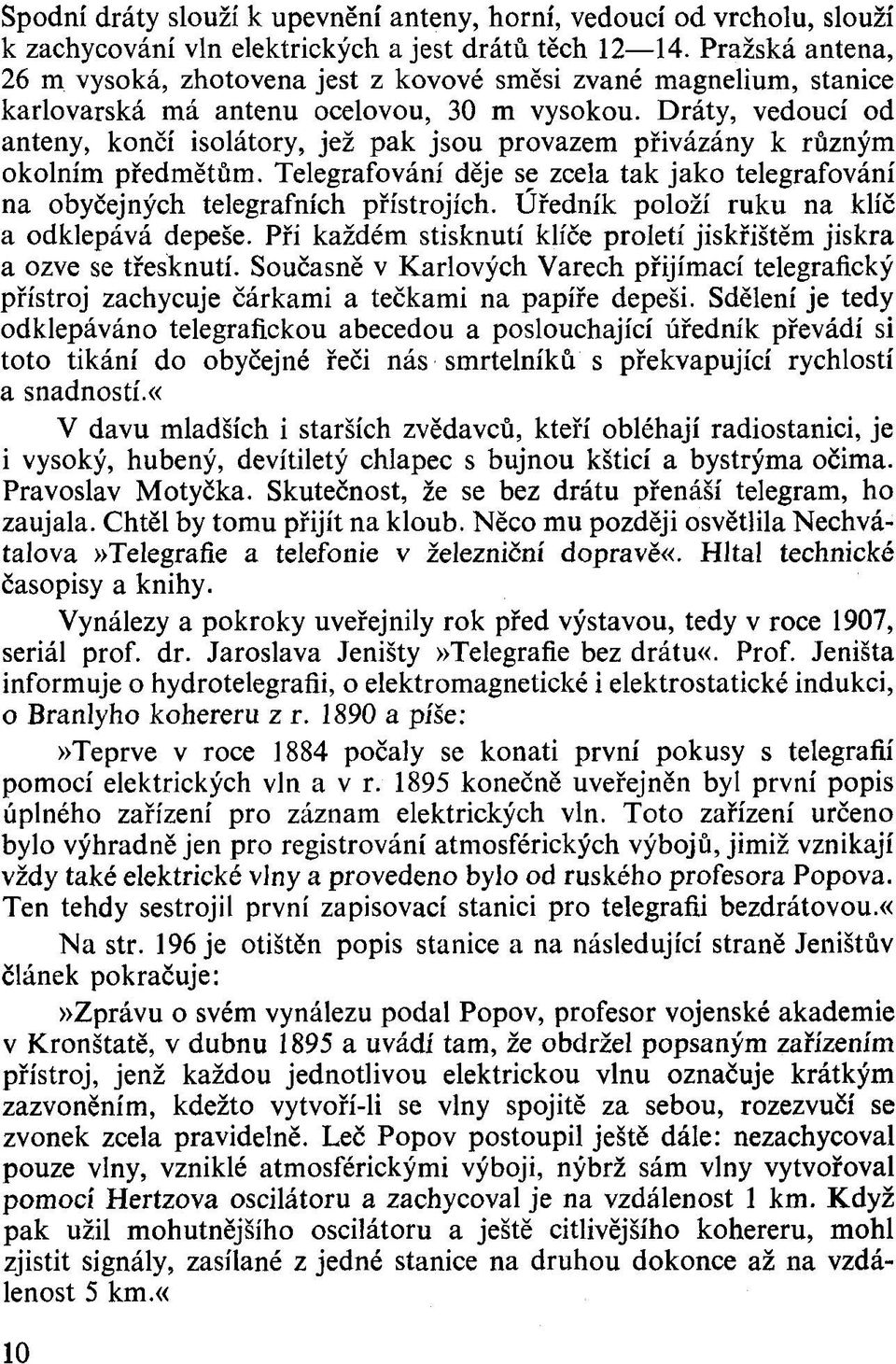 Dráty, vedoucí od antény, končí isolátory, jež pak jsou provazem přivázány k různým okolním předmětům. Telegrafování děje se zcela tak jako telegrafování na obyčejných telegrafních přístrojích.