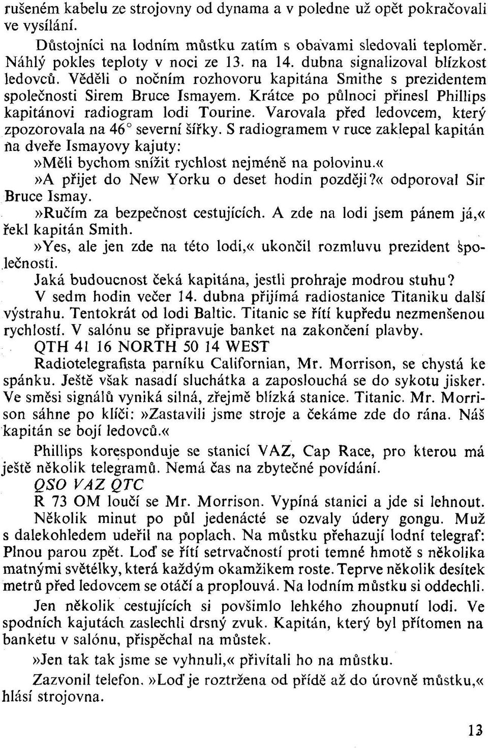 Varovala před ledovcem, který zpozorovala na 46 severní šířky. S radiogramem v ruce zaklepal kapitán ňa dveře Ismayovy kajuty:»měli bychom snížit rychlost nejméně na polovinu.