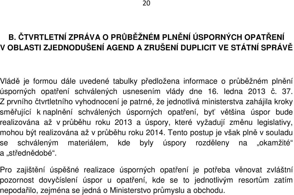 Z prvního čtvrtletního vyhodnocení je patrné, že jednotlivá ministerstva zahájila kroky směřující k naplnění schválených úsporných opatření, byť většina úspor bude realizována až v průběhu roku 2013