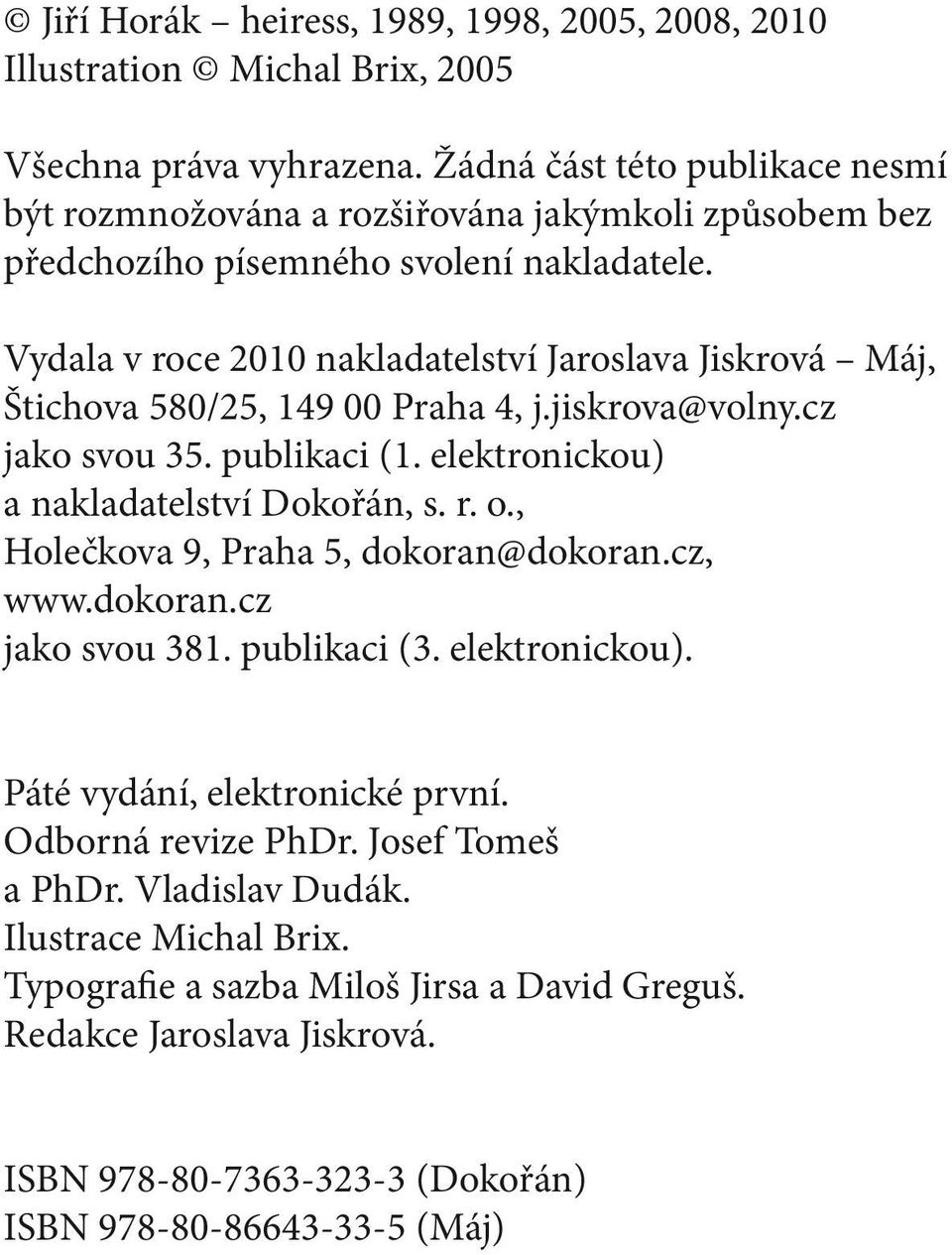 Vydala v roce 2010 nakladatelství Jaroslava Jiskrová Máj, Štichova 580/25, 149 00 Praha 4, j.jiskrova@volny.cz jako svou 35. publikaci (1. elektronickou) a nakladatelství Dokořán, s. r. o.