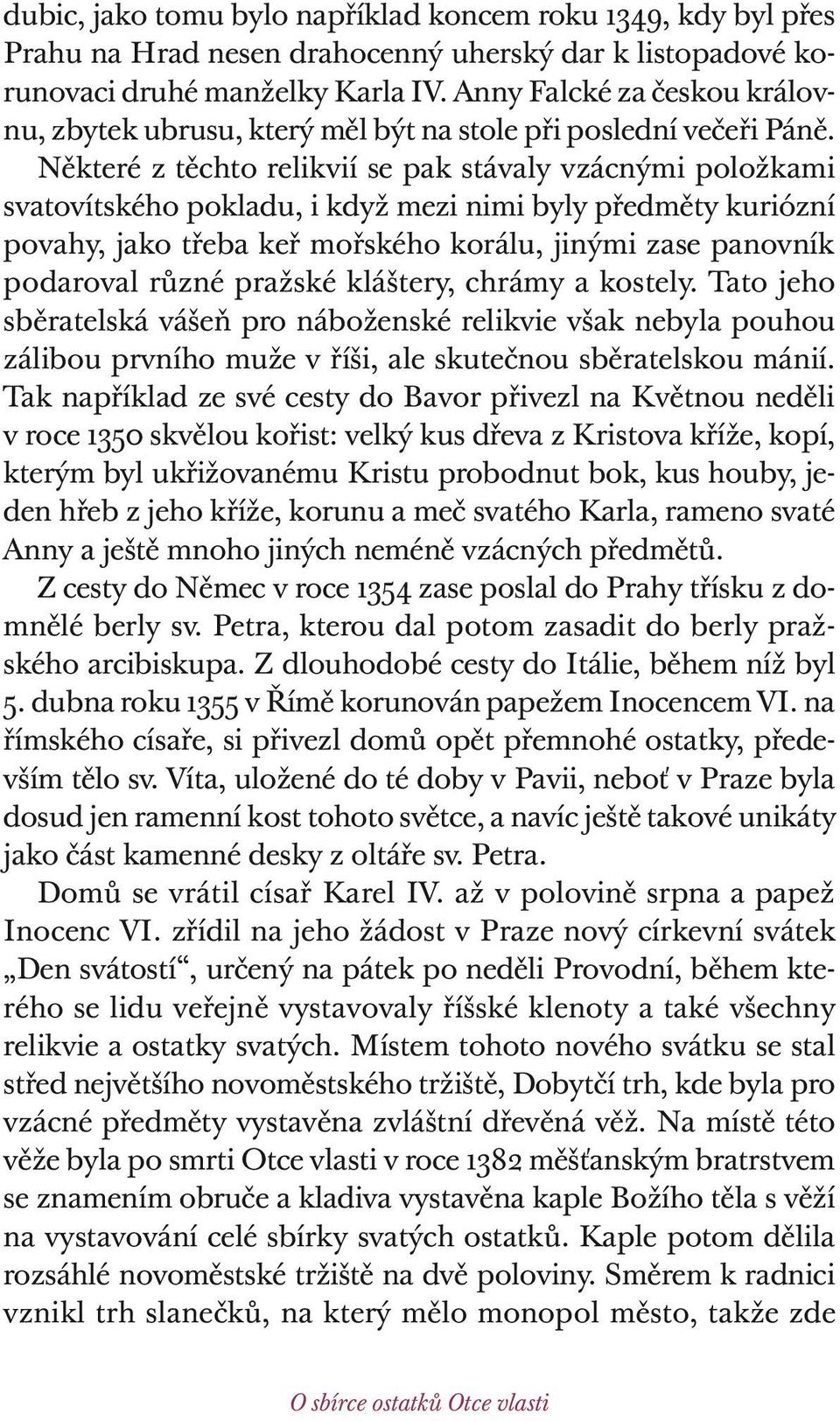 Některé z těchto relikvií se pak stávaly vzácnými položkami svatovítského pokladu, i když mezi nimi byly předměty kuriózní povahy, jako třeba keř mořského korálu, jinými zase panovník podaroval různé