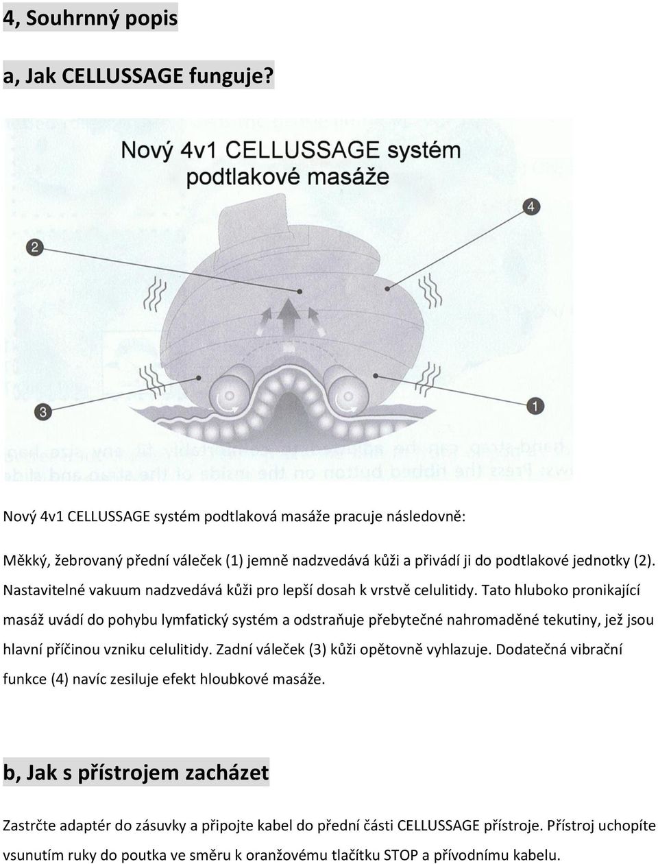 Nastavitelné vakuum nadzvedává kůži pro lepší dosah k vrstvě celulitidy.