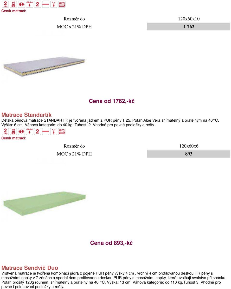 Rozměr do 120x60x6 MOC s 21% DPH 893 Cena od 893,-kč Matrace Sendvič Duo Vrstvená matrace je tvořena kombinací jádra z pojené PUR pěny výšky 4 cm, vrchní 4 cm profilovanou deskou HR pěny