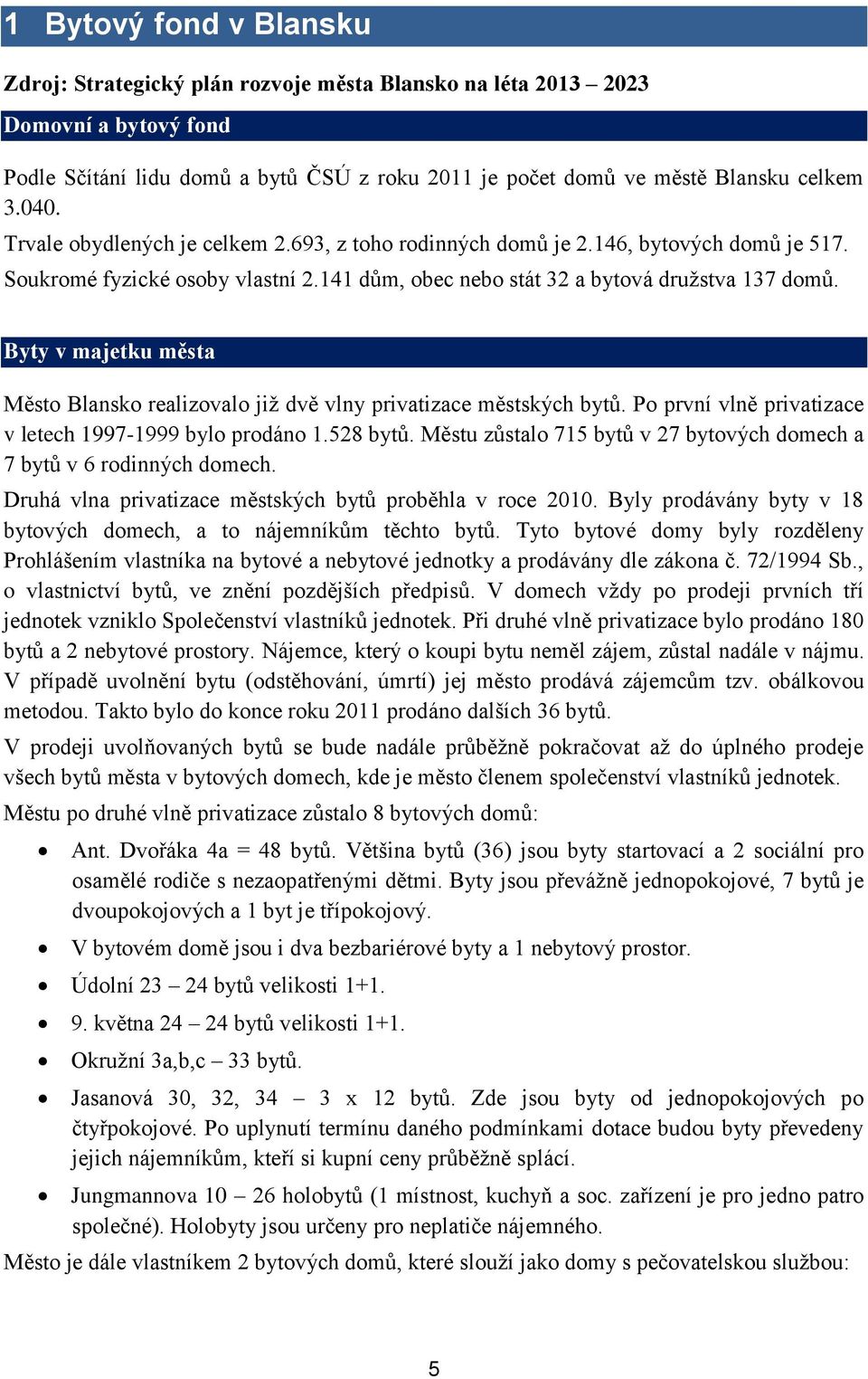 Byty v majetku města Město Blansko realizovalo již dvě vlny privatizace městských bytů. Po první vlně privatizace v letech 1997-1999 bylo prodáno 1.528 bytů.