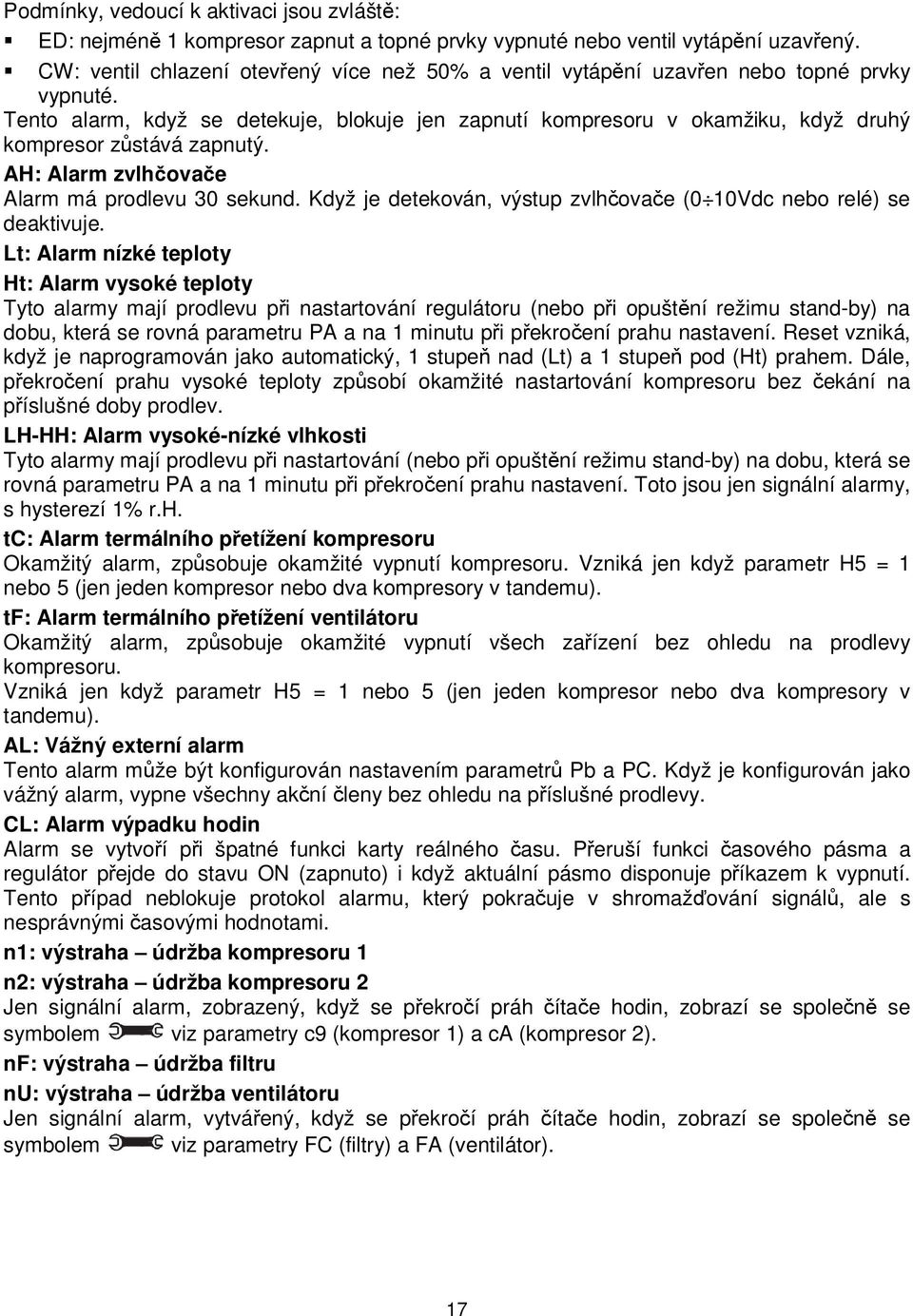 Tento alarm, když se detekuje, blokuje jen zapnutí kompresoru v okamžiku, když druhý kompresor zůstává zapnutý. AH: Alarm zvlhčovače Alarm má prodlevu 30 sekund.