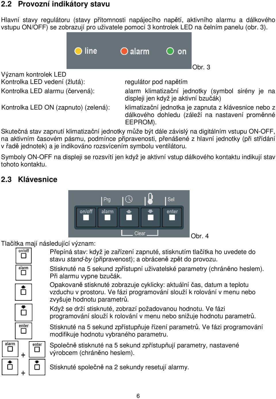 3 regulátor pod napětím alarm klimatizační jednotky (symbol sirény je na displeji jen když je aktivní bzučák) klimatizační jednotka je zapnuta z klávesnice nebo z dálkového dohledu (záleží na