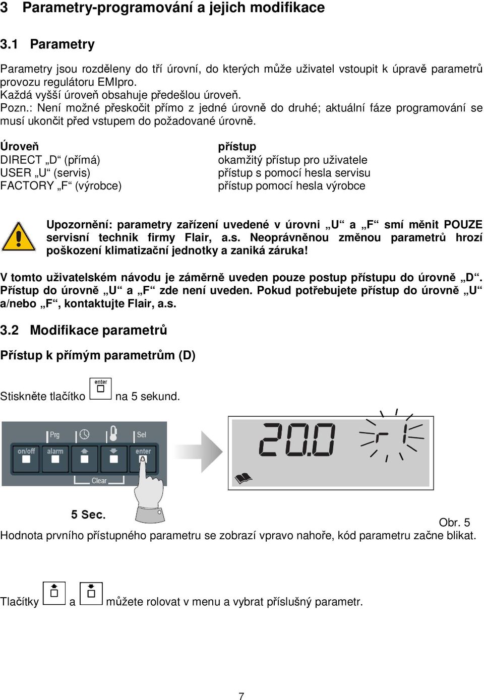 Úroveň DIRECT D (přímá) USER U (servis) FACTORY F (výrobce) přístup okamžitý přístup pro uživatele přístup s pomocí hesla servisu přístup pomocí hesla výrobce Upozornění: parametry zařízení uvedené v