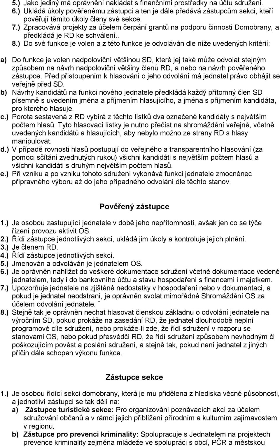 ) Do své funkce je volen a z této funkce je odvoláván dle níže uvedených kritérií: a) Do funkce je volen nadpoloviční většinou SD, které jej také může odvolat stejným způsobem na návrh nadpoloviční