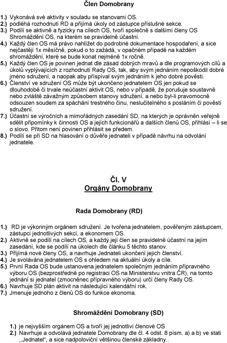 ) Každý člen OS má právo nahlížet do podrobné dokumentace hospodaření, a sice nejčastěji 1x měsíčně, pokud o to zažádá, v opačném případě na každém shromáždění, které se bude konat nejméně 1x ročně.