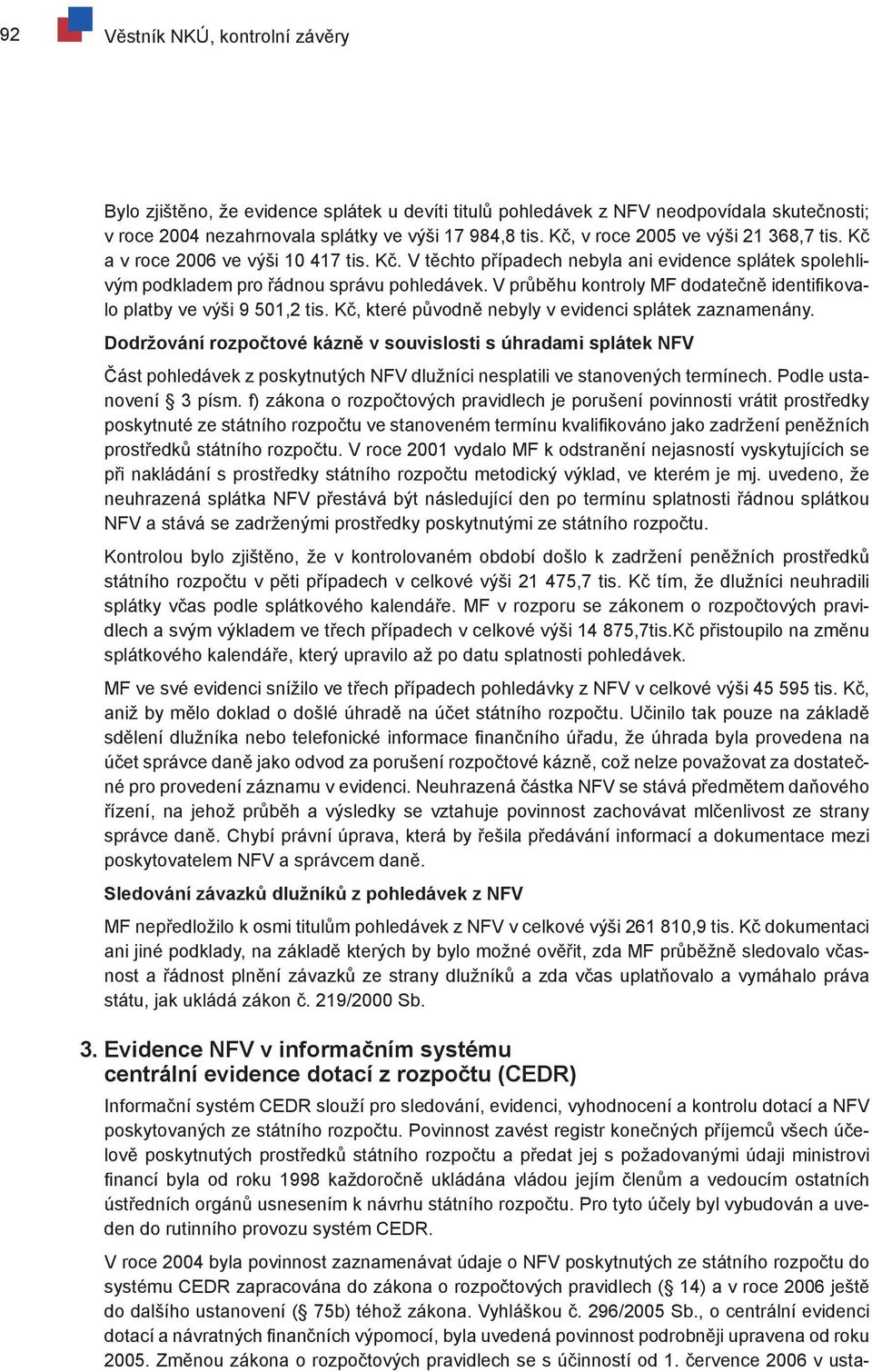 V průběhu kontroly MF dodatečně identifikovalo platby ve výši 9 501,2 tis. Kč, které původně nebyly v evidenci splátek zaznamenány.