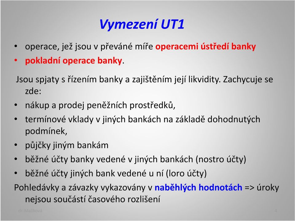 Zachycuje se zde: nákup a prodej peněžních prostředků, termínové vklady v jiných bankách na základě dohodnutých podmínek,