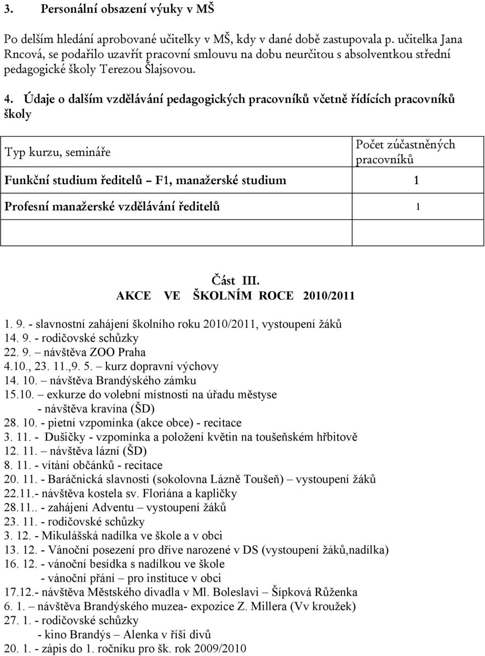 Údaje o dalším vzdělávání pedagogických pracovníků včetně řídících pracovníků školy Typ kurzu, semináře Počet zúčastněných pracovníků Funkční studium ředitelů F1, manažerské studium 1 Profesní