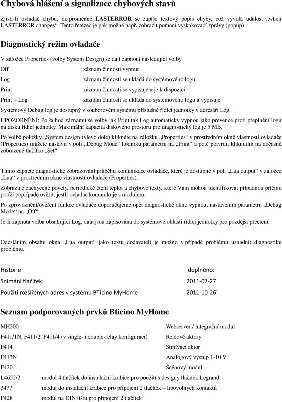 záznam činnosti se ukládá do systémového logu záznam činnosti se vypisuje a je k dispozici záznam činnosti se ukládá do systémového logu a vypisuje Systémový Debug log je dostupný v souborovém