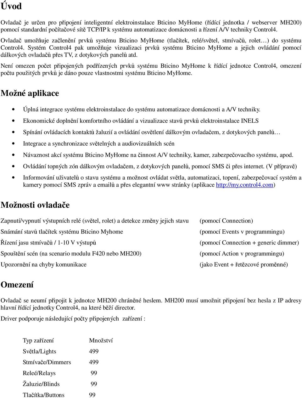 Systém Control4 pak umožňuje vizualizaci prvků systému Bticino MyHome a jejich ovládání pomocí dálkových ovladačů přes TV, z dotykových panelů atd.