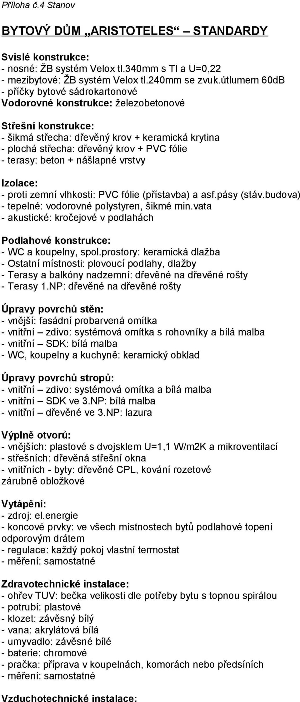 terasy: beton + nášlapné vrstvy Izolace: - proti zemní vlhkosti: PVC fólie (přístavba) a asf.pásy (stáv.budova) - tepelné: vodorovné polystyren, šikmé min.