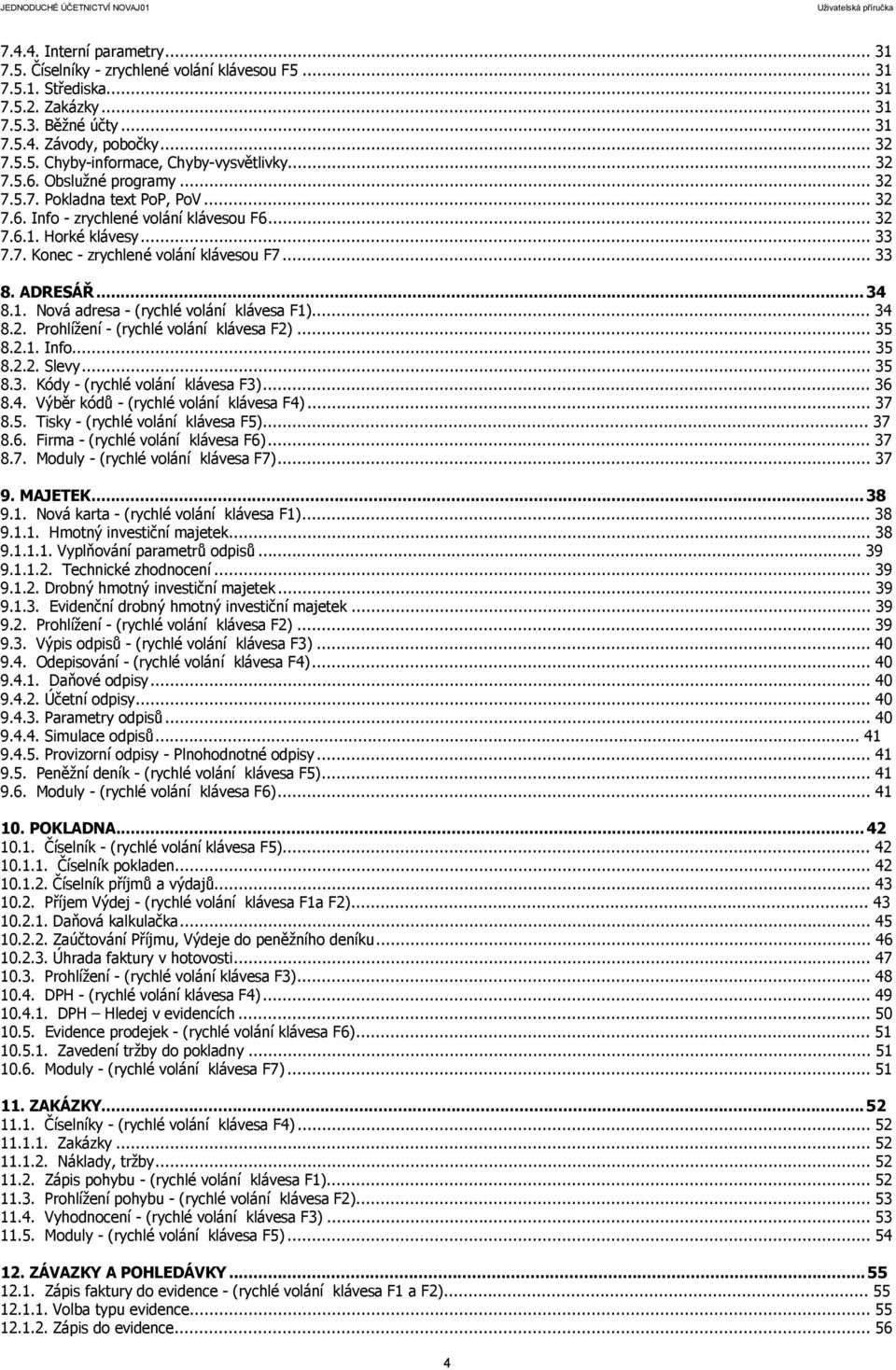 ADRESÁŘ...34 8.1. Nová adresa - (rychlé volání klávesa F1)... 34 8.2. Prohlížení - (rychlé volání klávesa F2)... 35 8.2.1. Info... 35 8.2.2. Slevy... 35 8.3. Kódy - (rychlé volání klávesa F3)... 36 8.