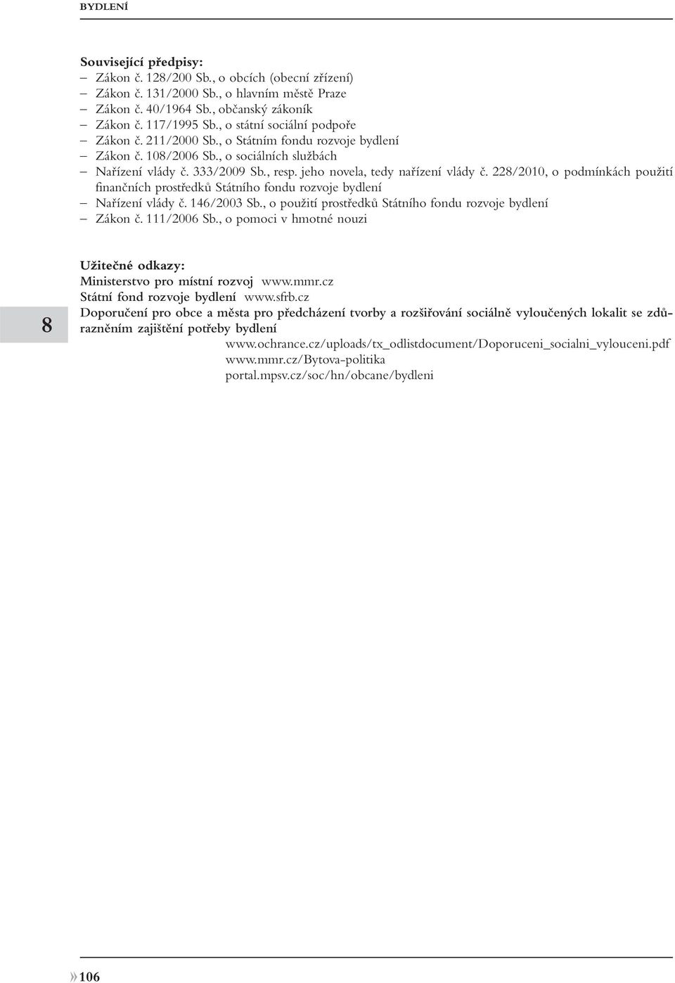 , resp. jeho novela, tedy nařízení vlády č. 22/2010, o podmínkách použití finančních prostředků Státního fondu rozvoje bydlení Nařízení vlády č. 146/2003 Sb.