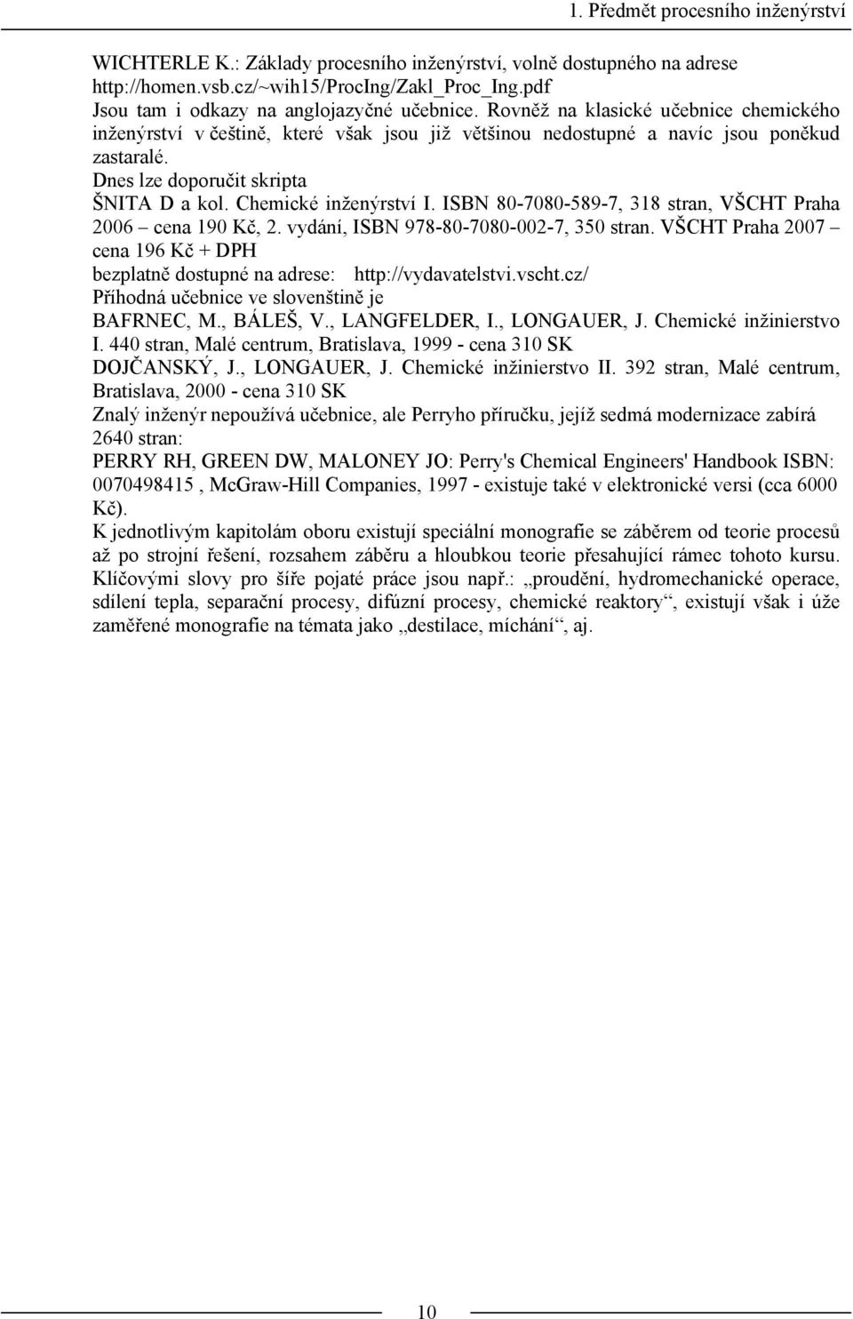 Dnes lze doporučit skripta ŠNITA D a kol. Chemické inženýrství I. ISBN 80-7080-589-7, 318 stran, VŠCHT Praha 2006 cena 190 Kč, 2. vydání, ISBN 978-80-7080-002-7, 350 stran.